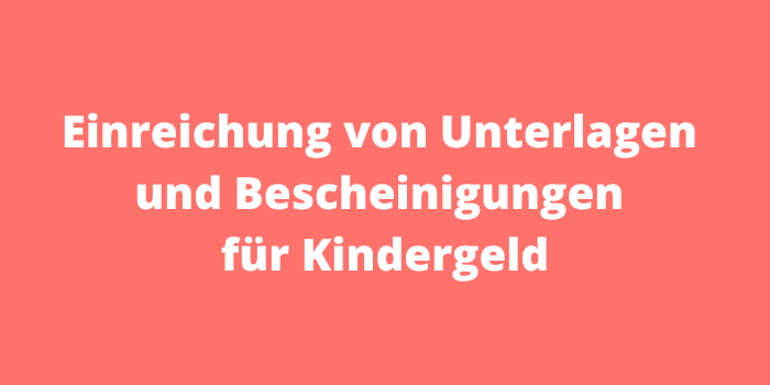 Einreichung von Unterlagen und Bescheinigungen für Kindergeld