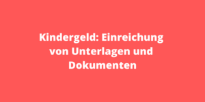 Kindergeld Einreichung von Unterlagen und Dokumenten